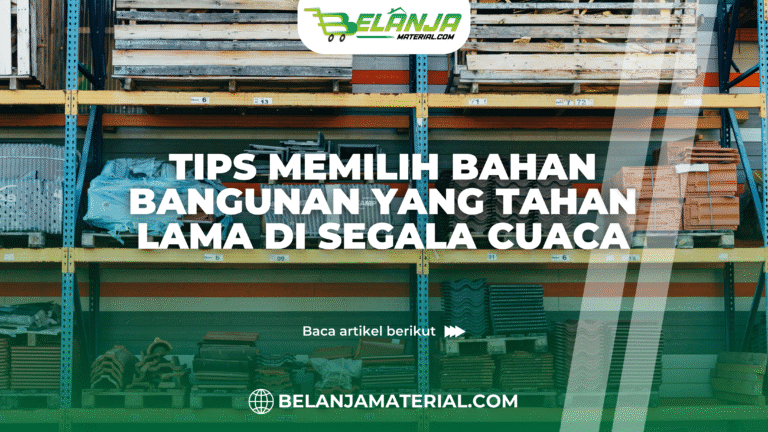 belanja material_Tips Memilih Bahan Bangunan yang Tahan Lama di Segala Cuaca