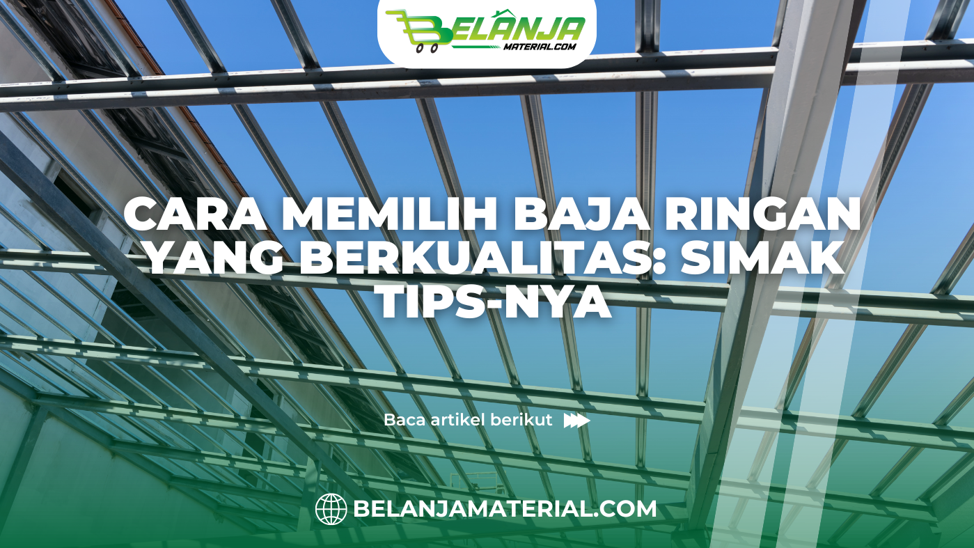 belanja material_Cara Memilih Baja Ringan yang Berkualitas Simak Tips-nya