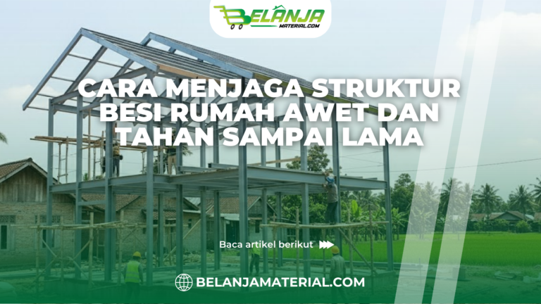 Cara Menjaga Struktur Besi Rumah Awet dan Tahan Sampai Lama