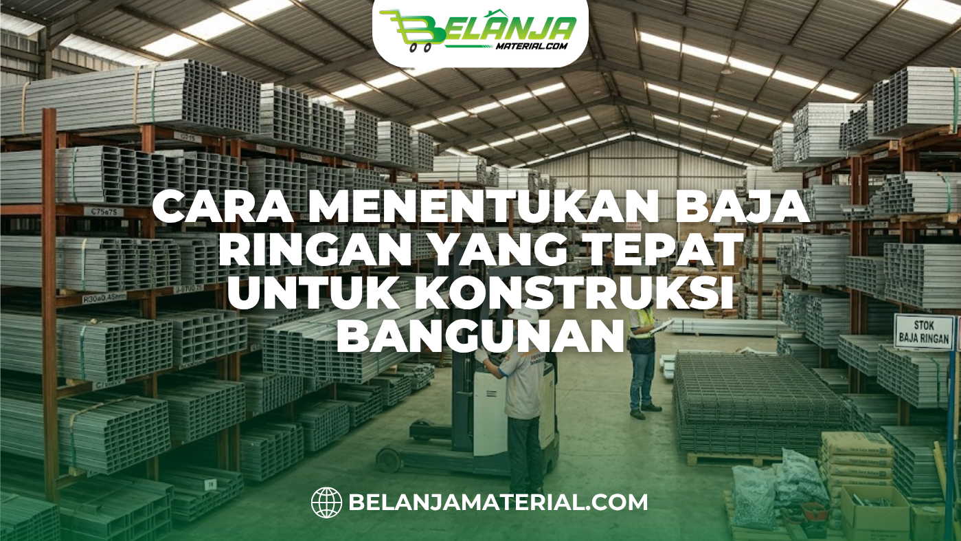 Cara Menentukan Baja Ringan yang Tepat untuk Konstruksi Bangunan