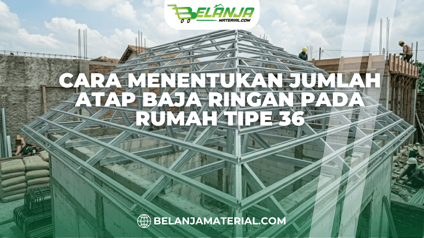 Cara Menentukan Jumlah Atap Baja Ringan pada Rumah Tipe 36