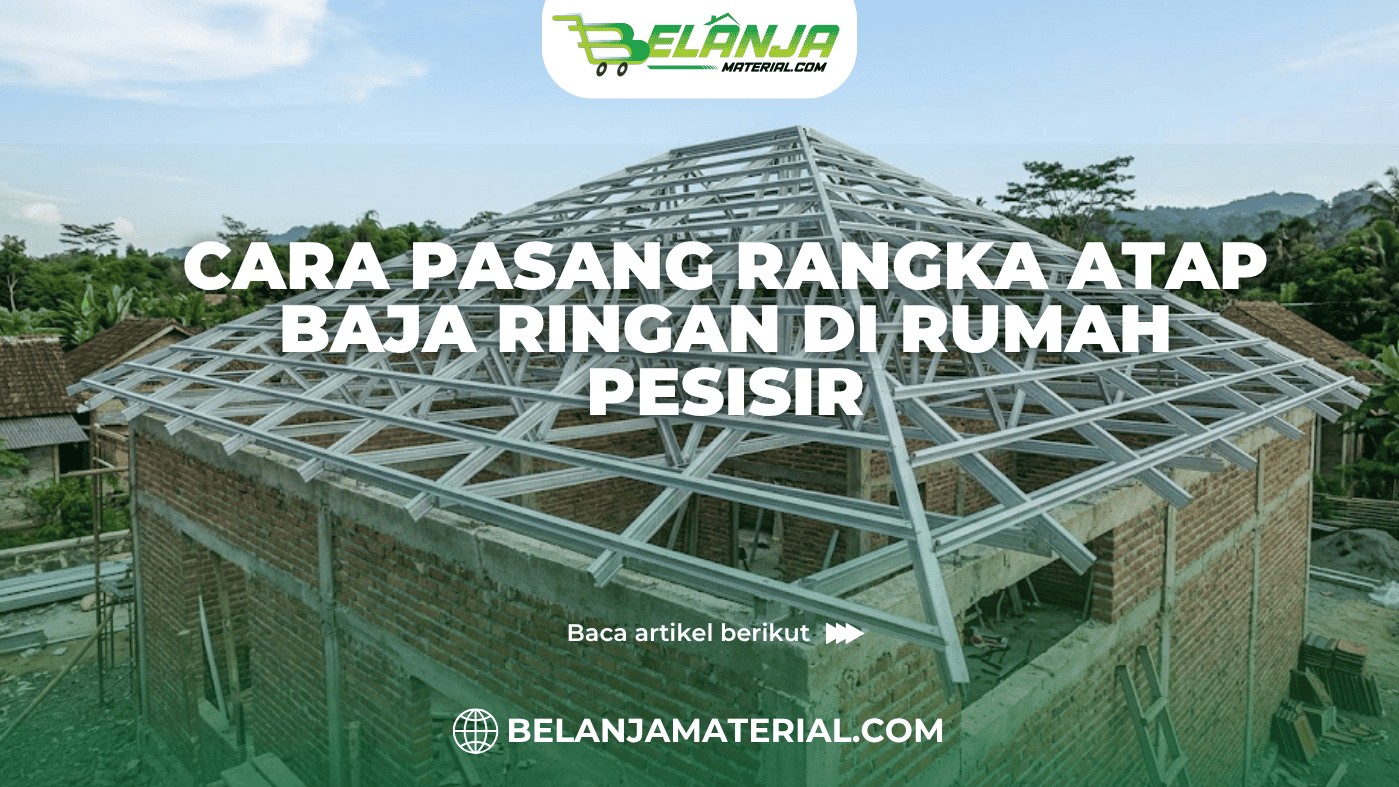 Cara Pasang Rangka Atap Baja Ringan di Rumah Pesisir