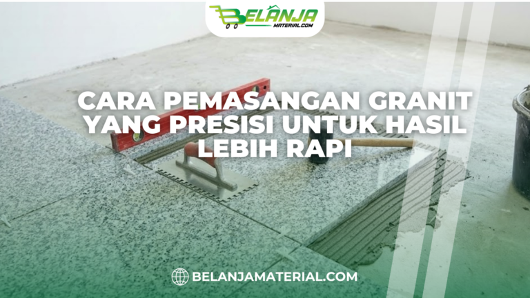 Cara Pemasangan Granit yang Presisi Untuk Hasil Lebih Rapi