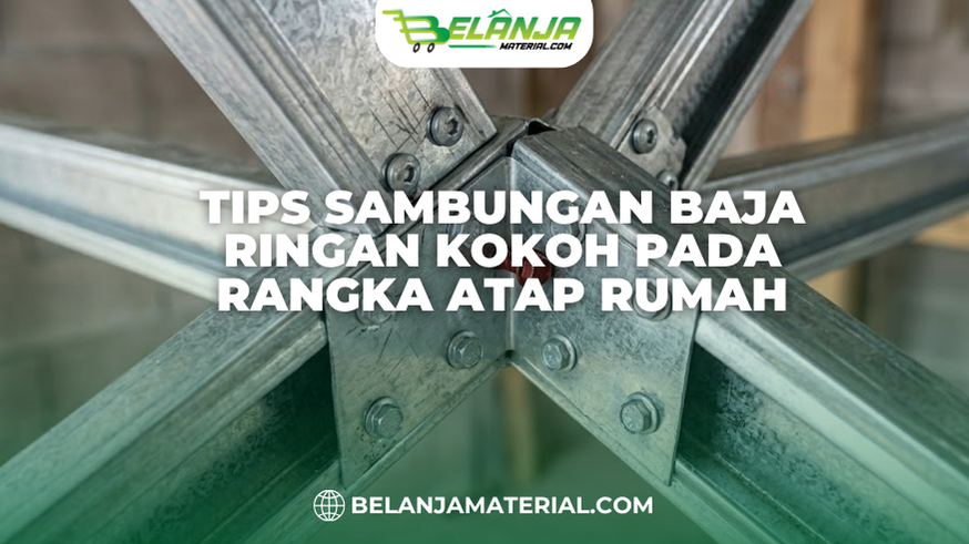 Tips Sambungan Baja Ringan Kokoh pada Rangka Atap Rumah