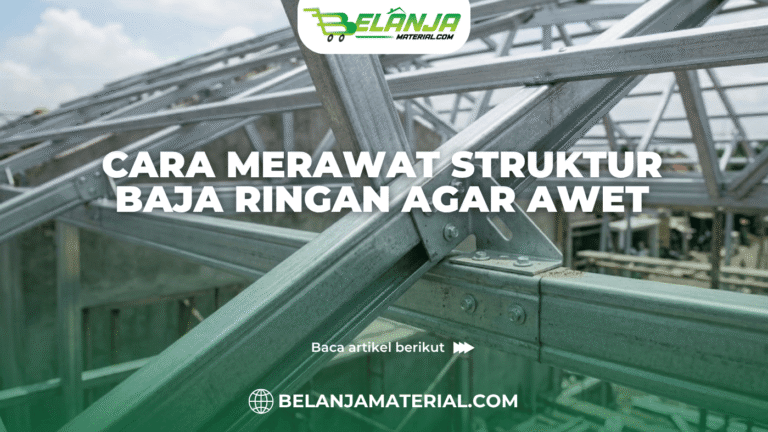 Cara Merawat Struktur Baja Ringan Agar Awet