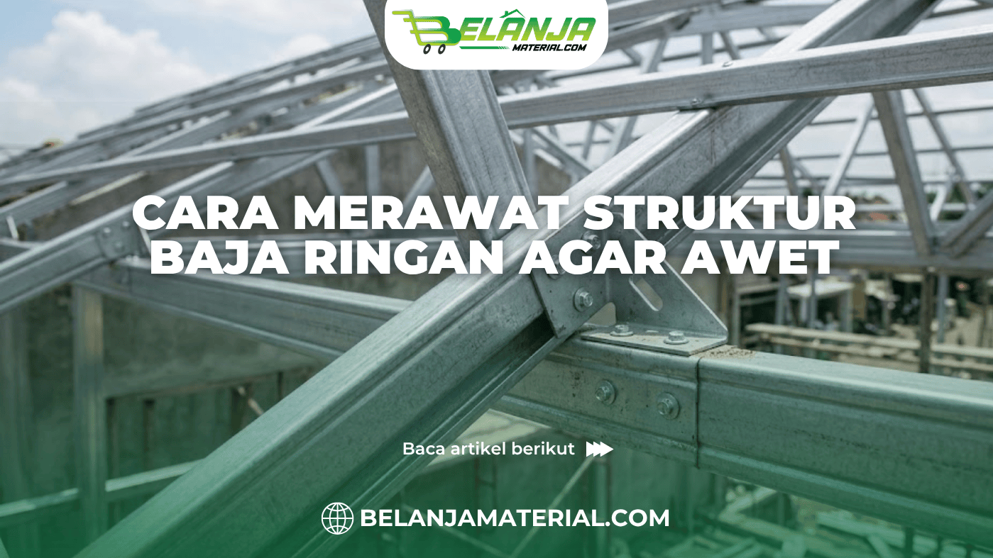 Cara Merawat Struktur Baja Ringan Agar Awet