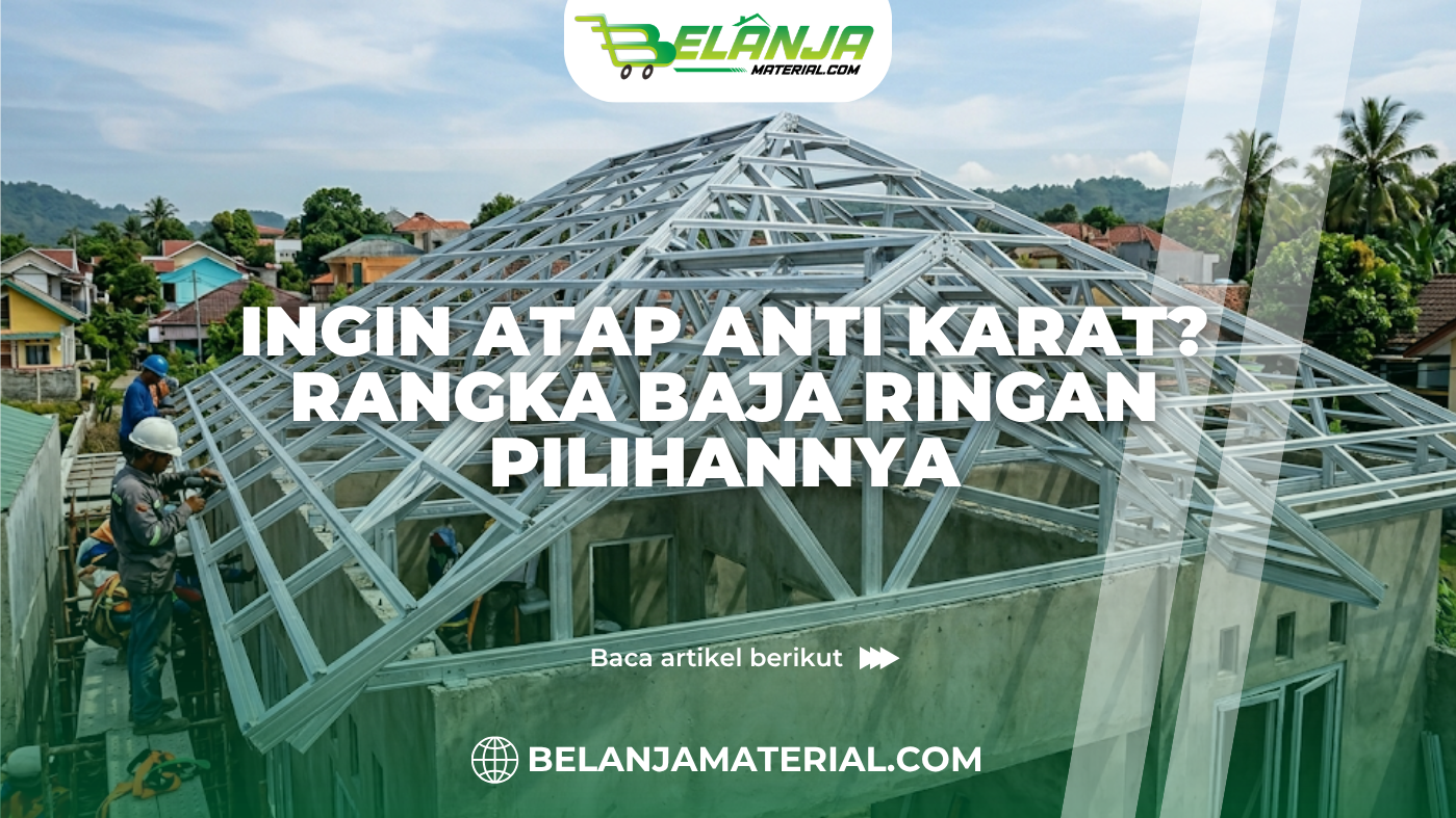 Ingin Atap Anti Karat? Rangka Baja Ringan Pilihannya