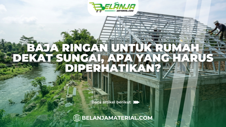 Baja Ringan untuk Rumah Dekat Sungai, Apa yang Harus Diperhatikan?