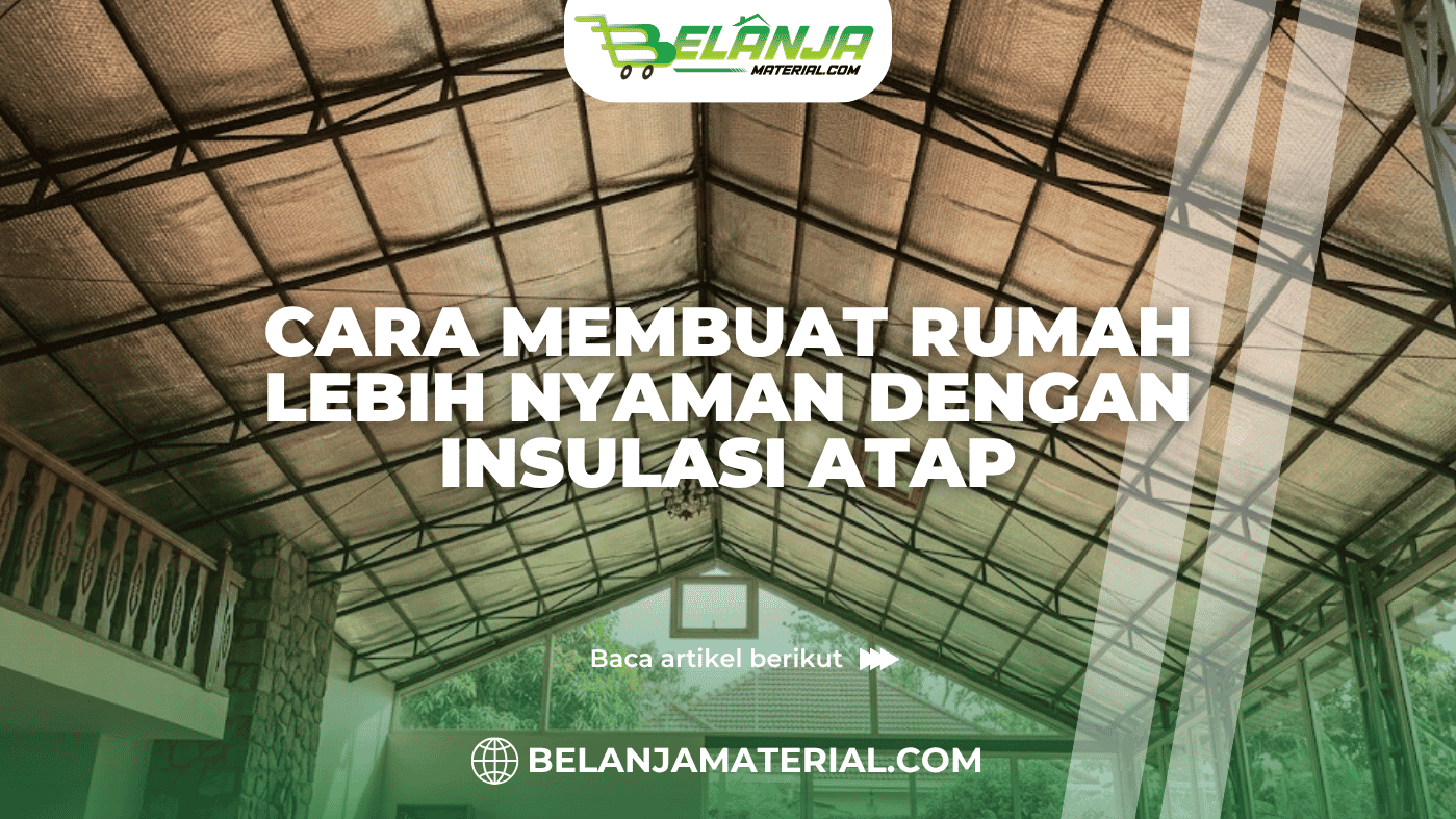 Cara Membuat Rumah Lebih Nyaman dengan Insulasi Atap