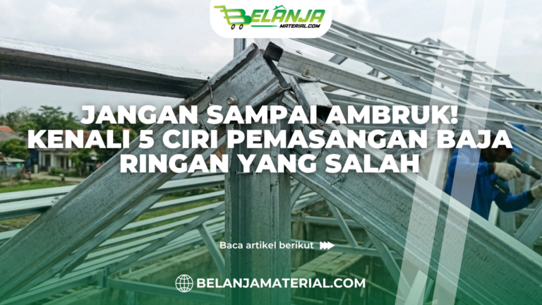 Jangan Sampai Ambruk! Kenali 5 Ciri Pemasangan Baja Ringan yang Salah
