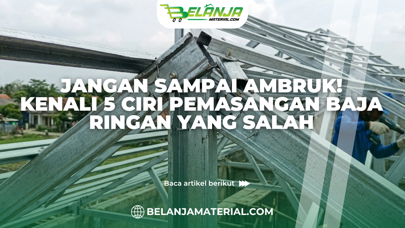 Jangan Sampai Ambruk! Kenali 5 Ciri Pemasangan Baja Ringan yang Salah