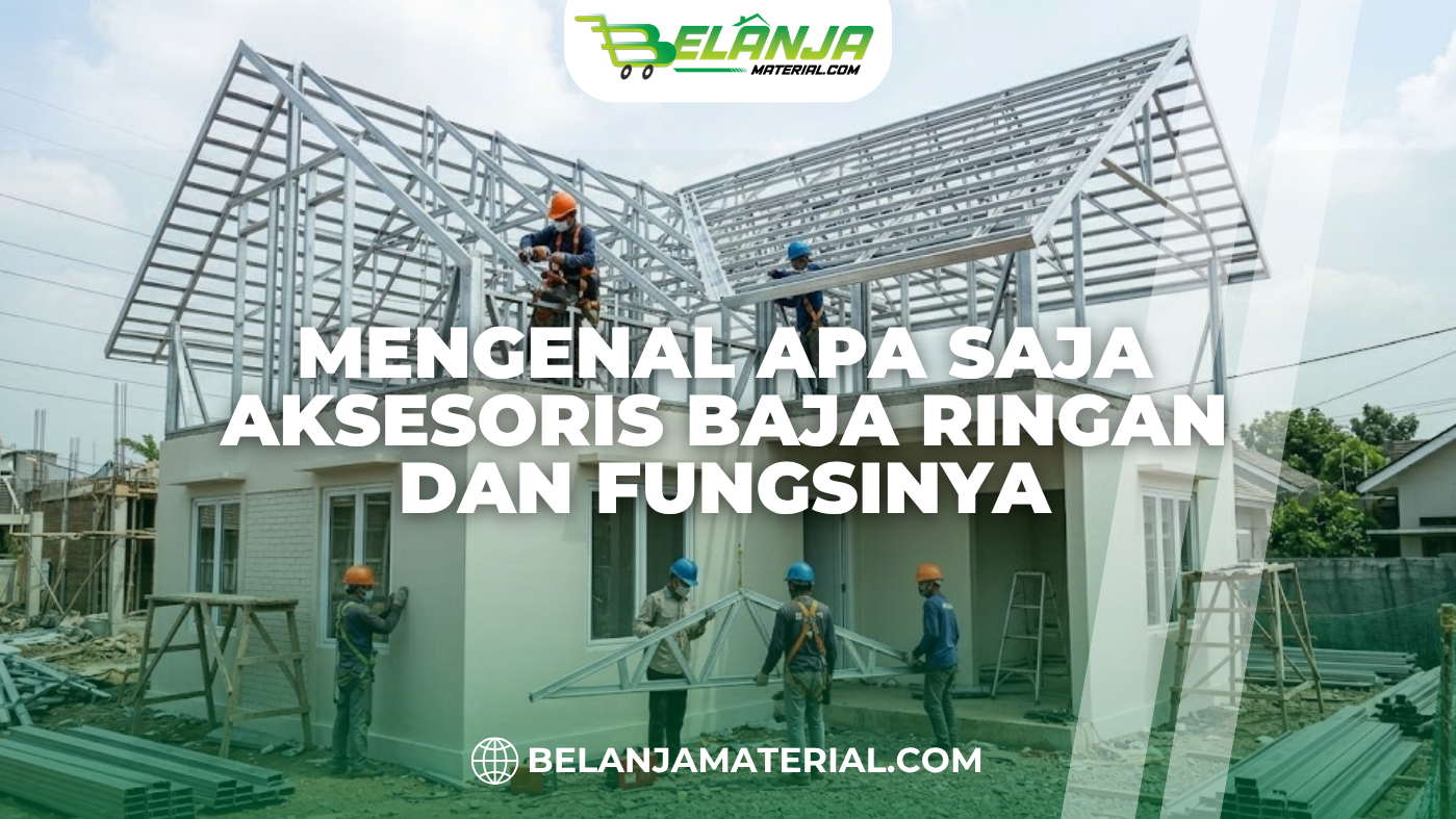 Mengenal Apa Saja Aksesoris Baja Ringan dan Fungsinya